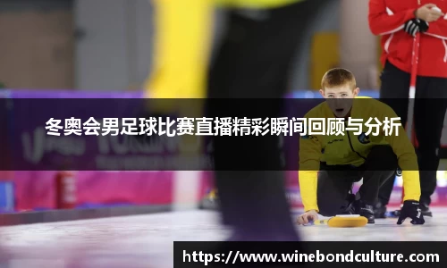 冬奥会男足球比赛直播精彩瞬间回顾与分析