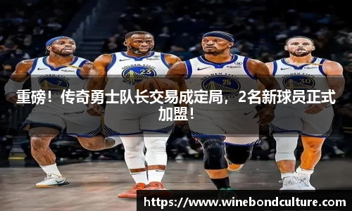 重磅！传奇勇士队长交易成定局，2名新球员正式加盟！