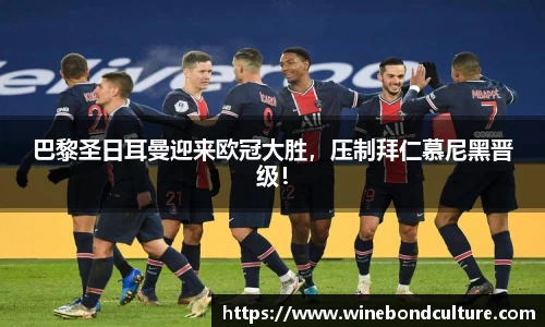 巴黎圣日耳曼迎来欧冠大胜，压制拜仁慕尼黑晋级！