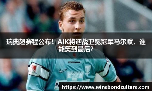 瑞典超赛程公布！AIK将迎战卫冕冠军马尔默，谁能笑到最后？
