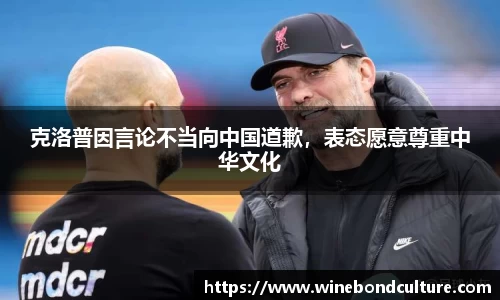 克洛普因言论不当向中国道歉，表态愿意尊重中华文化
