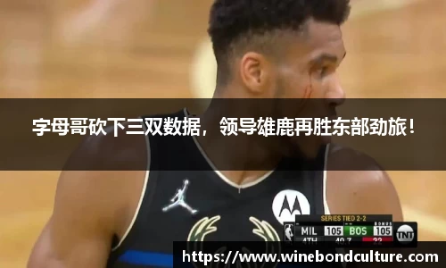 字母哥砍下三双数据，领导雄鹿再胜东部劲旅！
