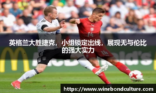 英格兰大胜捷克，小组锁定出线，展现无与伦比的强大实力