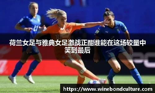 荷兰女足与雅典女足激战正酣谁能在这场较量中笑到最后