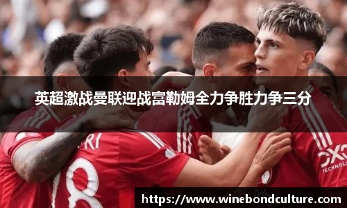 英超激战曼联迎战富勒姆全力争胜力争三分