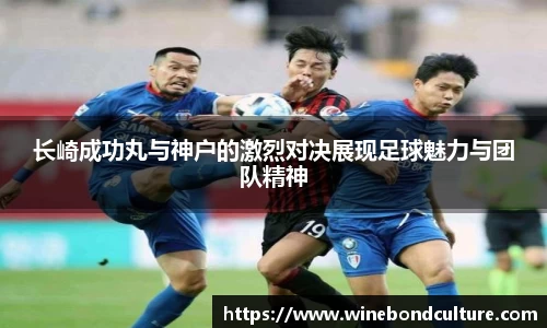 长崎成功丸与神户的激烈对决展现足球魅力与团队精神