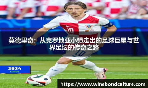 莫德里奇：从克罗地亚小镇走出的足球巨星与世界足坛的传奇之路