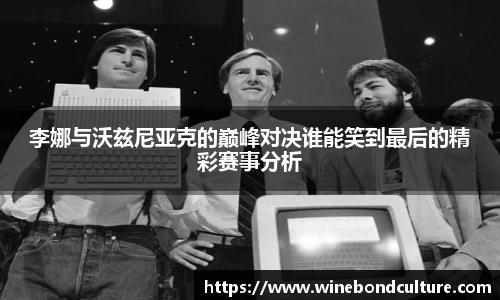 李娜与沃兹尼亚克的巅峰对决谁能笑到最后的精彩赛事分析