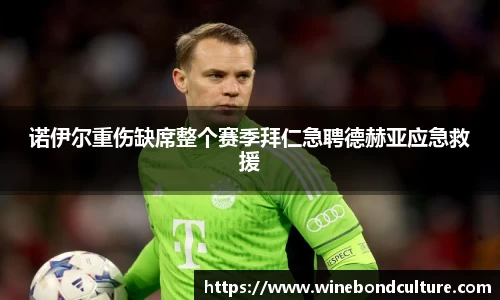 诺伊尔重伤缺席整个赛季拜仁急聘德赫亚应急救援