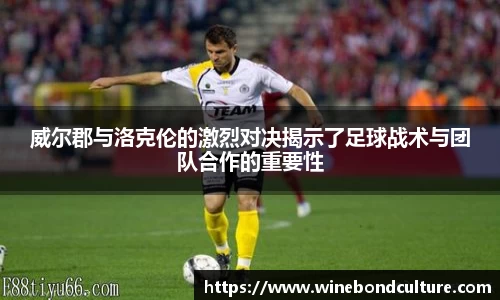 威尔郡与洛克伦的激烈对决揭示了足球战术与团队合作的重要性